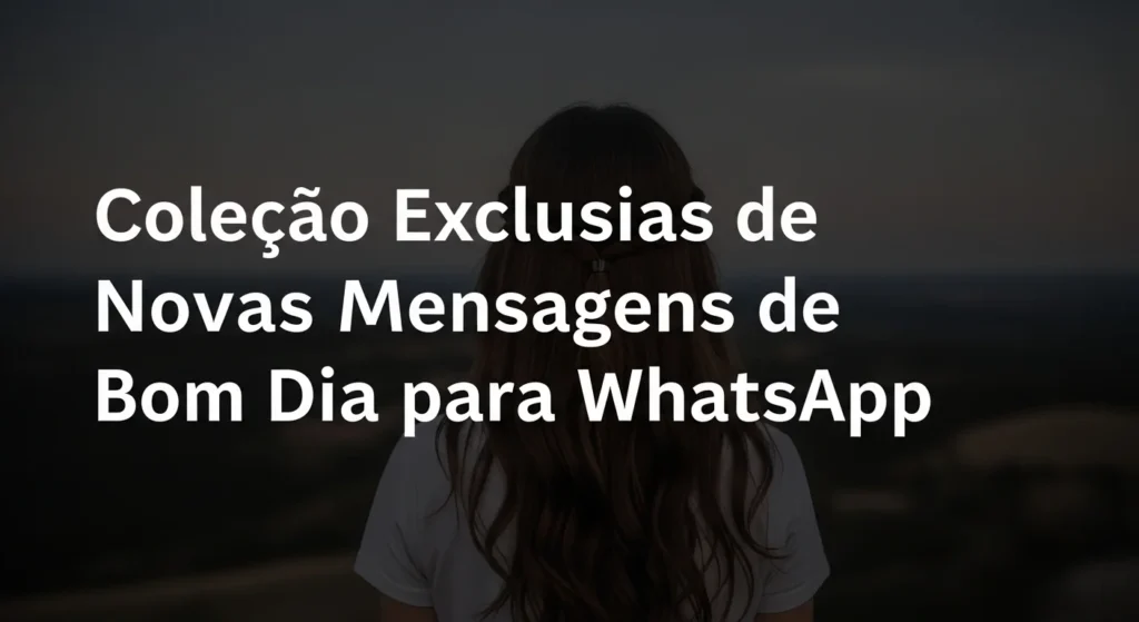 Coleção Exclusiva de Novas Mensagens de Bom Dia para WhatsApp