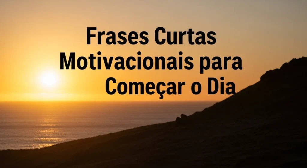 Frases Curtas Motivacionais para Começar o Dia