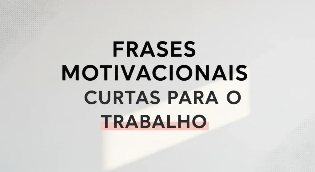 Frases Motivacionais Curtas para o Trabalho